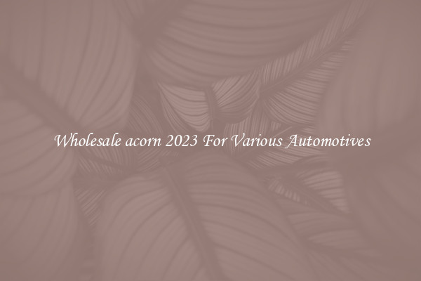 Wholesale acorn 2023 For Various Automotives