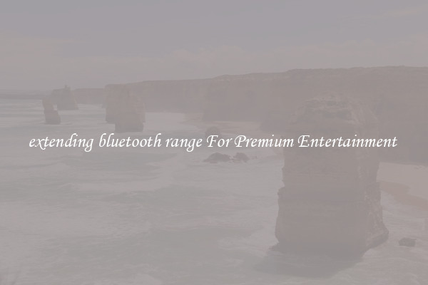 extending bluetooth range For Premium Entertainment 