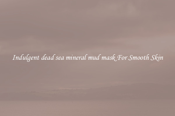 Indulgent dead sea mineral mud mask For Smooth Skin