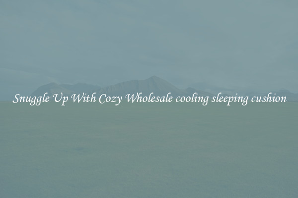 Snuggle Up With Cozy Wholesale cooling sleeping cushion