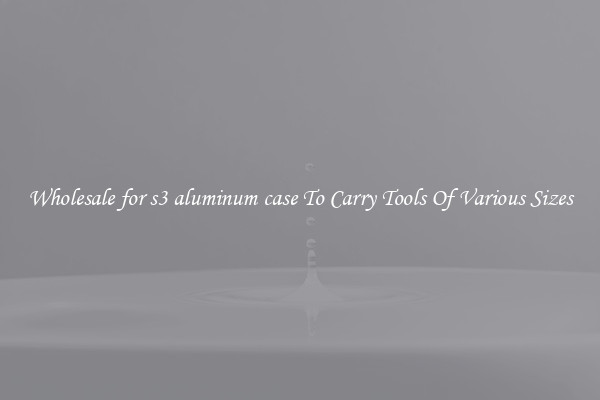 Wholesale for s3 aluminum case To Carry Tools Of Various Sizes