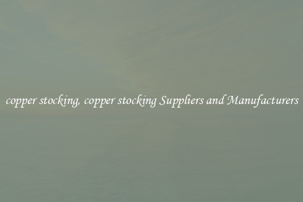 copper stocking, copper stocking Suppliers and Manufacturers