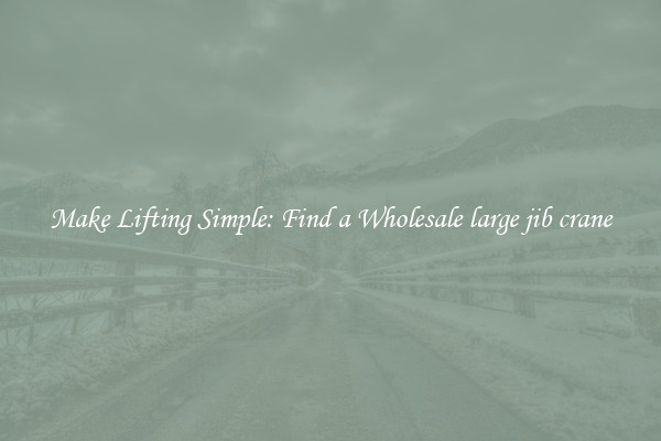 Make Lifting Simple: Find a Wholesale large jib crane