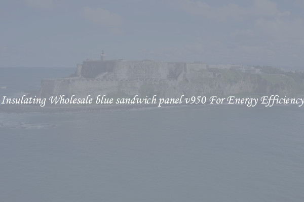 Insulating Wholesale blue sandwich panel v950 For Energy Efficiency