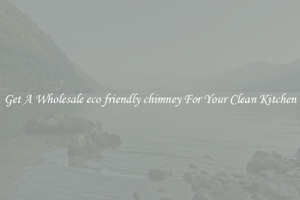 Get A Wholesale eco friendly chimney For Your Clean Kitchen