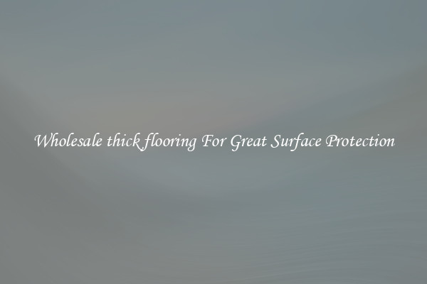 Wholesale thick flooring For Great Surface Protection