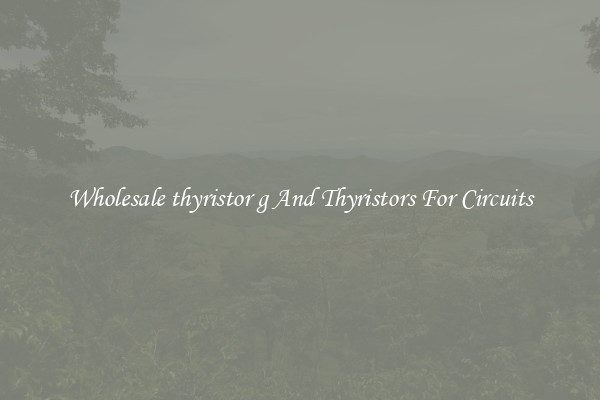 Wholesale thyristor g And Thyristors For Circuits