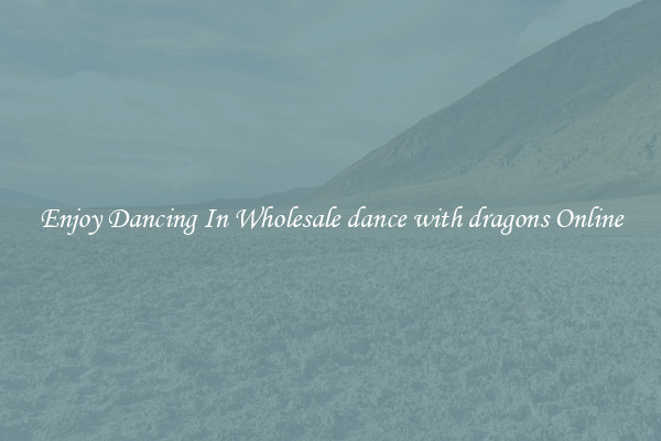 Enjoy Dancing In Wholesale dance with dragons Online