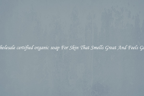 Wholesale certified organic soap For Skin That Smells Great And Feels Good