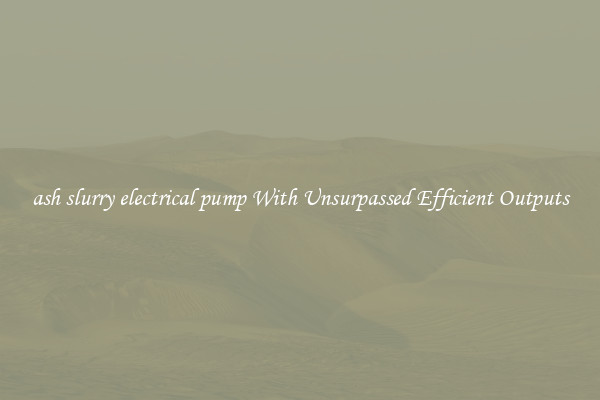 ash slurry electrical pump With Unsurpassed Efficient Outputs