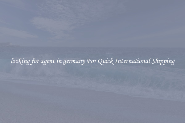 looking for agent in germany For Quick International Shipping