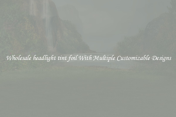 Wholesale headlight tint foil With Multiple Customizable Designs