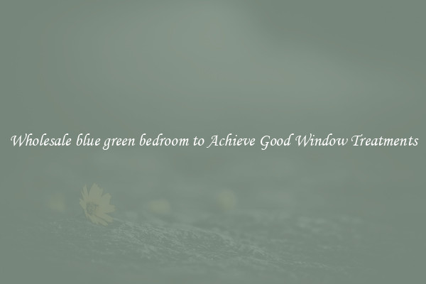 Wholesale blue green bedroom to Achieve Good Window Treatments