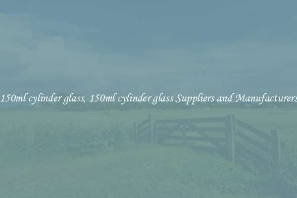 150ml cylinder glass, 150ml cylinder glass Suppliers and Manufacturers
