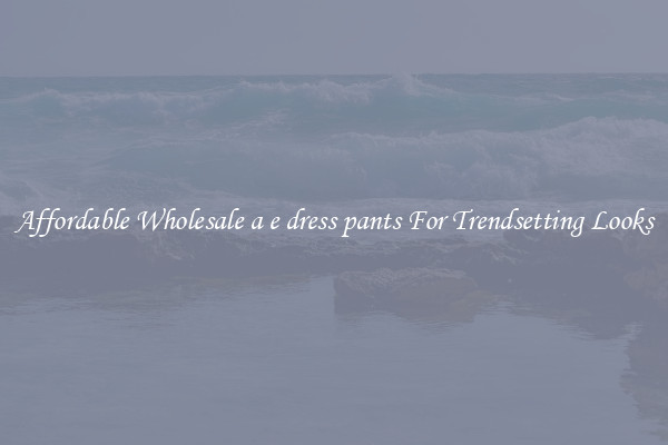 Affordable Wholesale a e dress pants For Trendsetting Looks