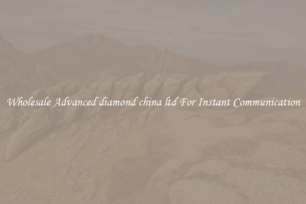 Wholesale Advanced diamond china ltd For Instant Communication