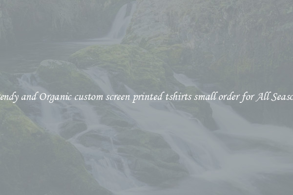 Trendy and Organic custom screen printed tshirts small order for All Seasons