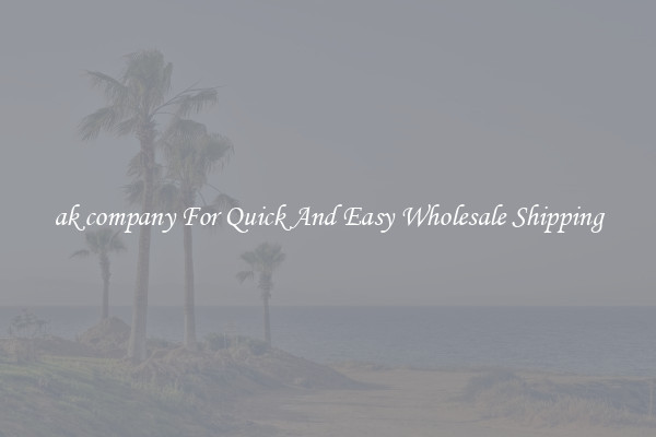 ak company For Quick And Easy Wholesale Shipping