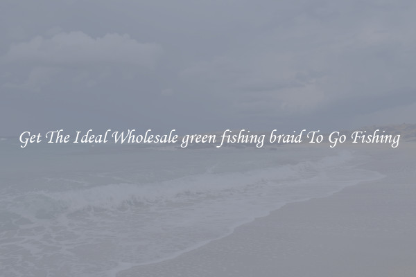 Get The Ideal Wholesale green fishing braid To Go Fishing