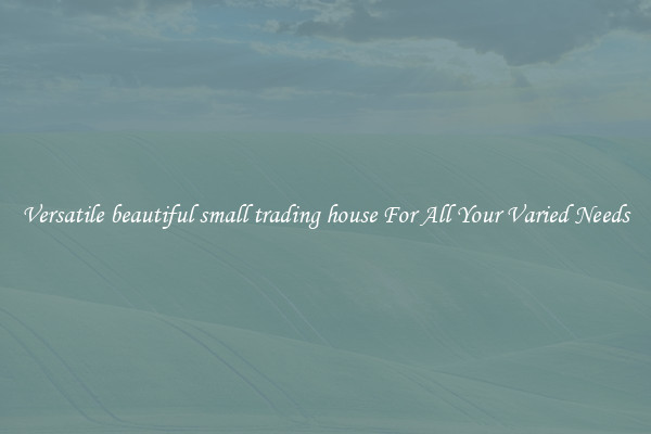 Versatile beautiful small trading house For All Your Varied Needs