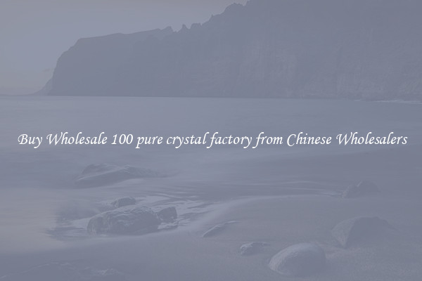 Buy Wholesale 100 pure crystal factory from Chinese Wholesalers