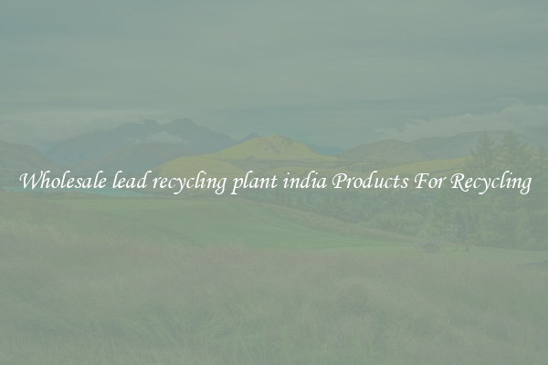 Wholesale lead recycling plant india Products For Recycling