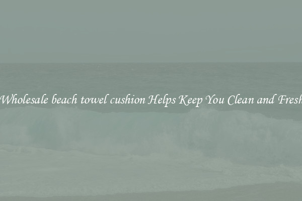Wholesale beach towel cushion Helps Keep You Clean and Fresh