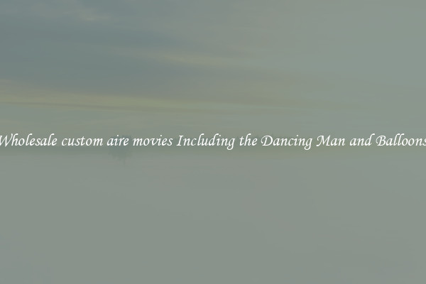 Wholesale custom aire movies Including the Dancing Man and Balloons 