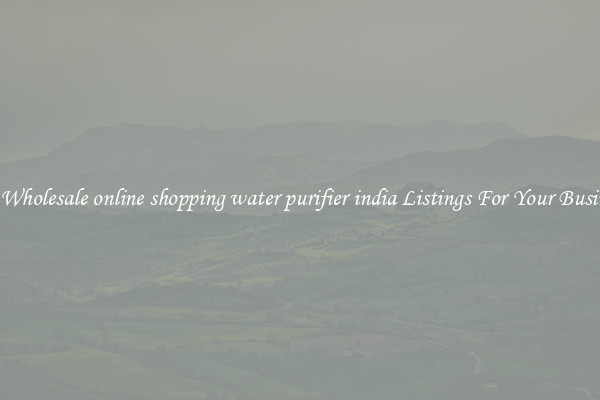 See Wholesale online shopping water purifier india Listings For Your Business