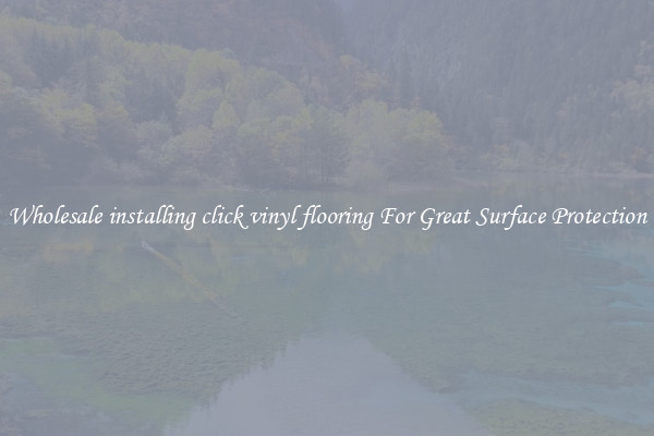 Wholesale installing click vinyl flooring For Great Surface Protection