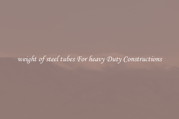 weight of steel tubes For heavy Duty Constructions