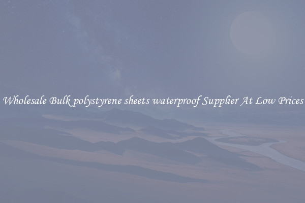 Wholesale Bulk polystyrene sheets waterproof Supplier At Low Prices
