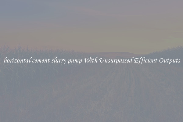 horizontal cement slurry pump With Unsurpassed Efficient Outputs