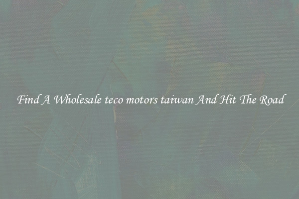 Find A Wholesale teco motors taiwan And Hit The Road
