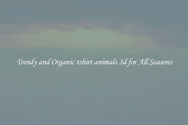 Trendy and Organic tshirt animals 3d for All Seasons