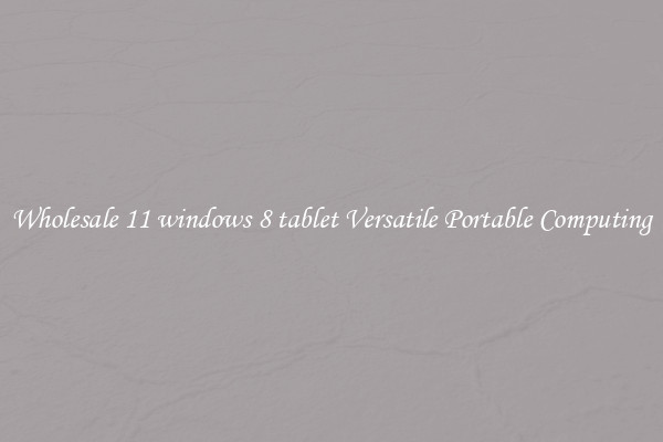 Wholesale 11 windows 8 tablet Versatile Portable Computing