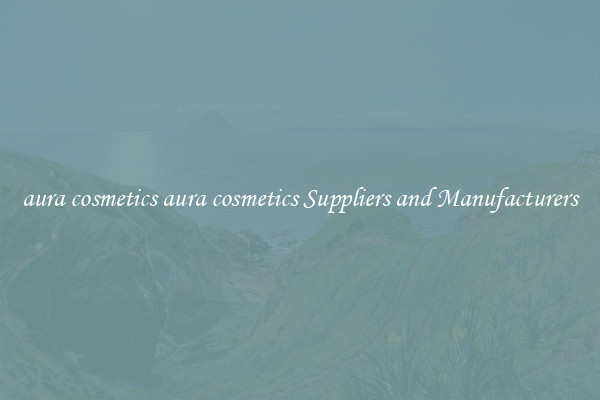 aura cosmetics aura cosmetics Suppliers and Manufacturers