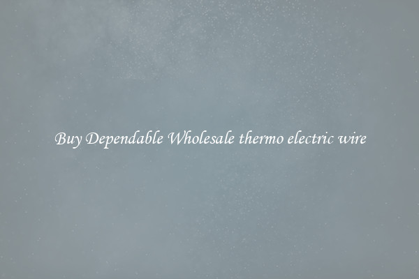 Buy Dependable Wholesale thermo electric wire
