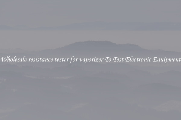 Wholesale resistance tester for vaporizer To Test Electronic Equipment
