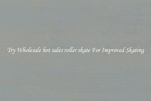 Try Wholesale hot sales roller skate For Improved Skating