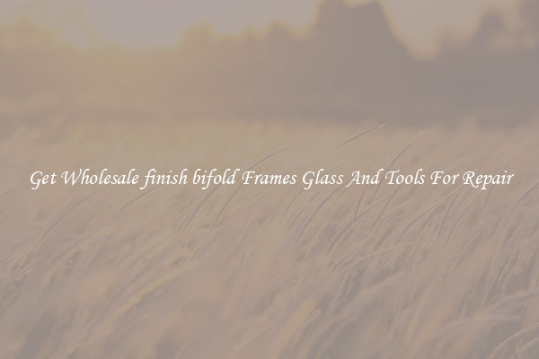 Get Wholesale finish bifold Frames Glass And Tools For Repair