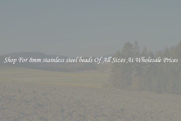 Shop For 8mm stainless steel beads Of All Sizes At Wholesale Prices