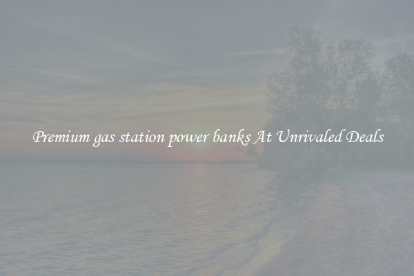 Premium gas station power banks At Unrivaled Deals
