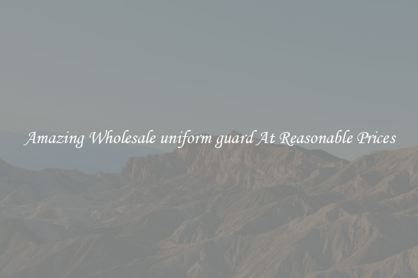 Amazing Wholesale uniform guard At Reasonable Prices