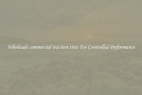 Wholesale commercial traction tires For Controlled Performance