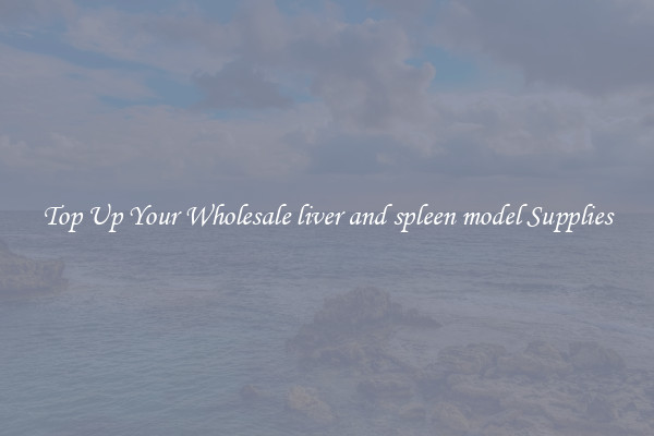 Top Up Your Wholesale liver and spleen model Supplies