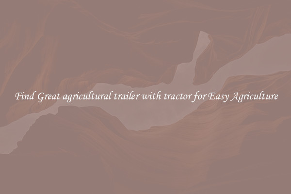 Find Great agricultural trailer with tractor for Easy Agriculture