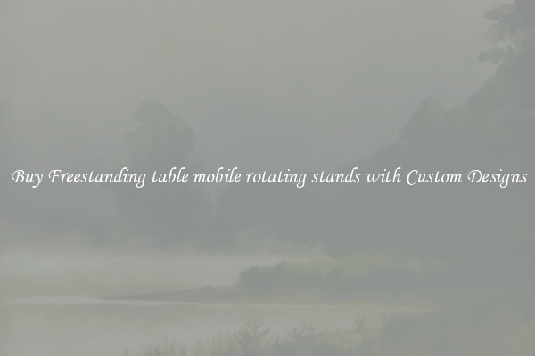 Buy Freestanding table mobile rotating stands with Custom Designs