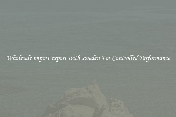 Wholesale import export with sweden For Controlled Performance