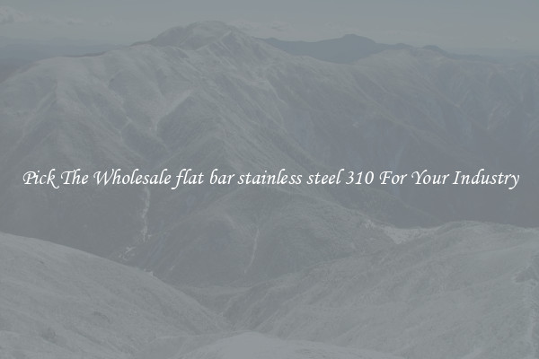 Pick The Wholesale flat bar stainless steel 310 For Your Industry